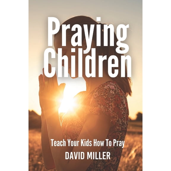 Praying Children: Teach Your Kids How To Pray, (Paperback)