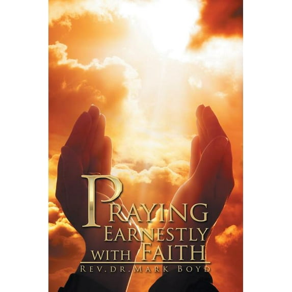 Praying Earnestly with Faith (Paperback) by Mark Boyd
