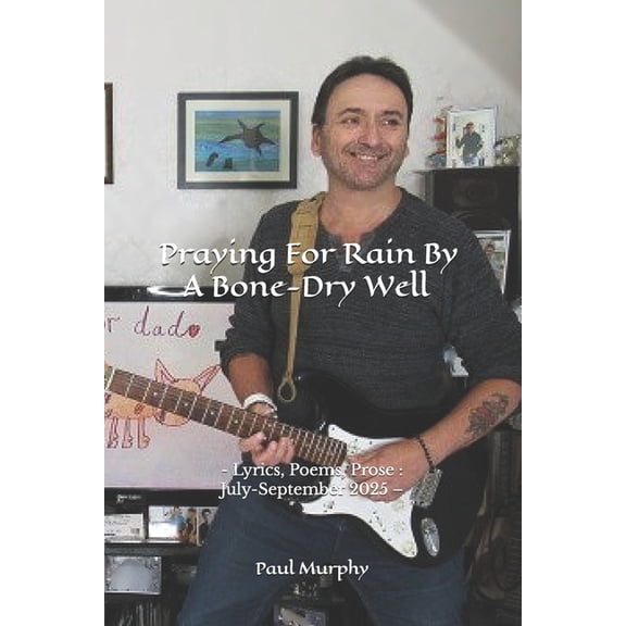 Praying For Rain By A Bone-Dry Well: - Lyrics, Poems, Prose: July-September 2025 -, (Paperback)