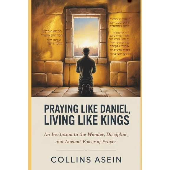 Praying Like Daniel, Living Like Kings: An Invitation to the Wonder, Discipline, and Ancient Power of Prayer, (Paperback)