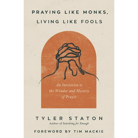 Praying Like Monks, Living Like Fools: An Invitation to the Wonder and Mystery of Prayer, (Paperback)