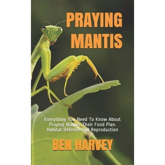 Praying Mantis: Everything You Need To Know About Praying Mantis. Their Food Plan. Habitat Defense And Reproduction (Paperback)