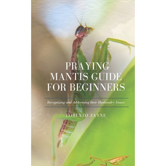 Praying Mantis Guide for Beginners: Recognizing and Addressing their Husbandry Issues, (Paperback)