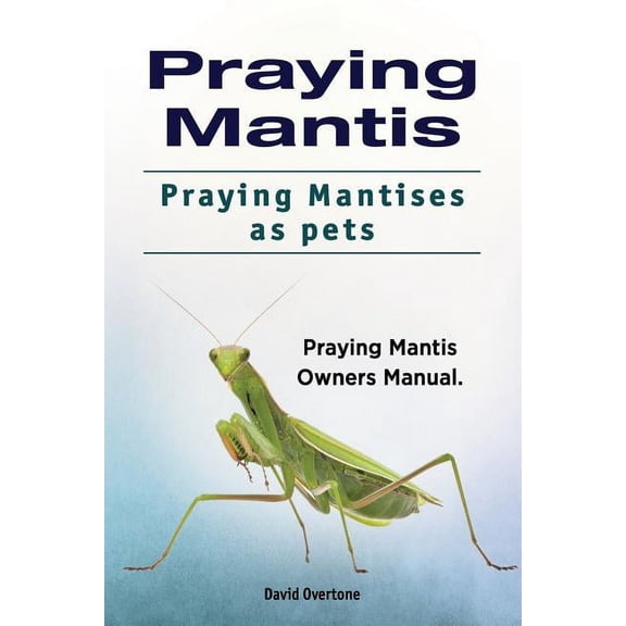 Praying Mantis. Praying Mantises as Pets. Praying Mantis Owners Manual. (Paperback)