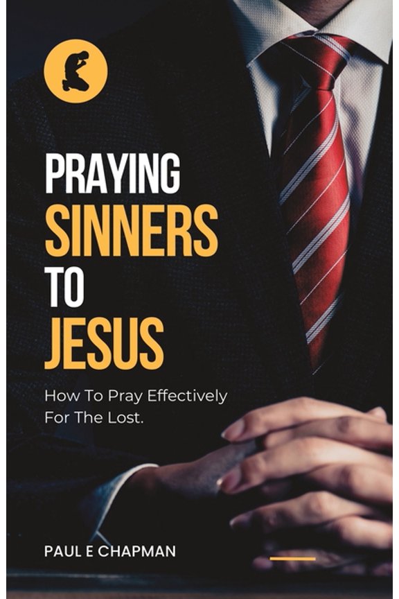 Praying Sinners To Jesus: How To Pray Effectively For The Lost (Paperback) by Paul E Chapman