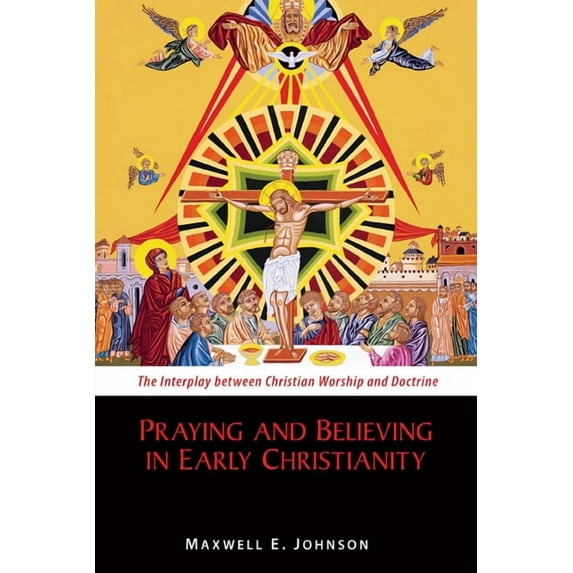 Praying and Believing in Early Christianity : The Interplay between Christian Worship and Doctrine (Paperback)