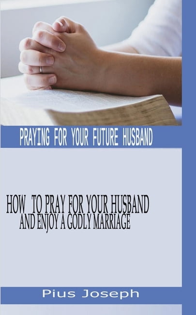 Praying for My Future Husband: How to Pray for Your Husband and Enjoy A Godly Marriage, (Paperback)