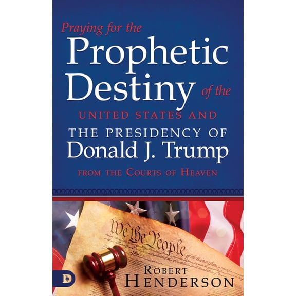 Praying for the Prophetic Destiny of the United States and the Presidency of Donald J. Trump from the Courts of Heaven