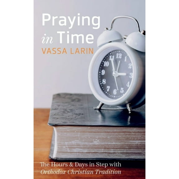 Praying in Time: The Hours & Days in Step with Orthodox Christian Tradition, (Hardcover)