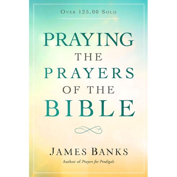 Praying the Prayers of the Bible : (A Topical Collection of Biblical ...