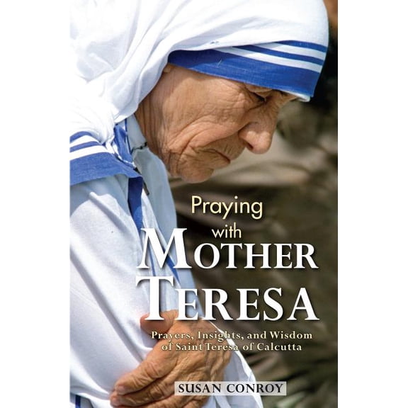 Praying with Mother Teresa: Prayers, Insights, and Wisdom of Saint Teresa of Calcutta, (Paperback)