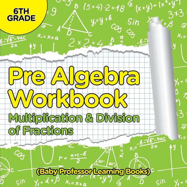 Pre Algebra Workbook 6th Grade: Multiplication & Division of Fractions (Baby Professor Learning Books) (Paperback)