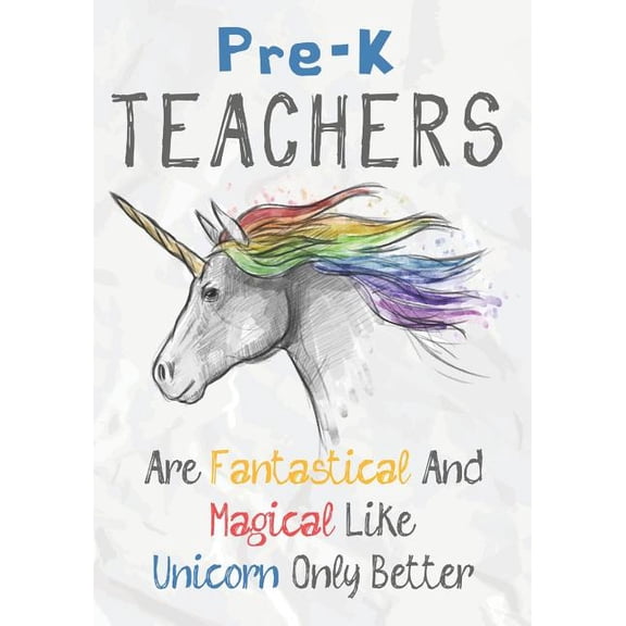 Pre-K Teachers Are Fantastical & Magical Like A Unicorn Only Better : Perfect Year End Graduation or Thank You Gift for Teachers, Teacher Appreciation Gift, Gift for all occasions, And for holidays (Inspirational Notebooks for Teachers) (Paperback)