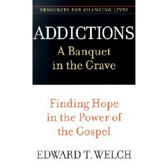 Pre-Owned Addictions: A Banquet in the Grave: Finding Hope in the Power of the Gospel (Paperback 9780875526065) by Edward T Welch