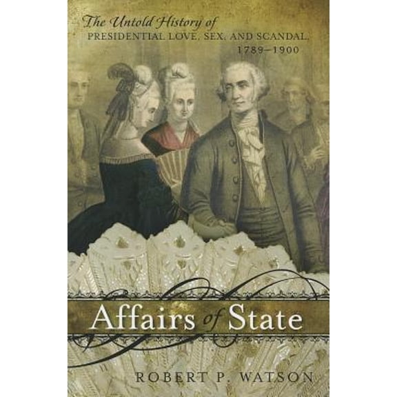 Pre-Owned Affairs of State: The Untold History of Presidential Love, Sex, and Scandal, 1789-1900 (Hardcover) by Robert P Watson