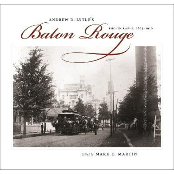 Pre-Owned Andrew D. Lytle's Baton Rouge: Photographs, 1863-1910 (Hardcover 9780807132968) by Mark E Martin