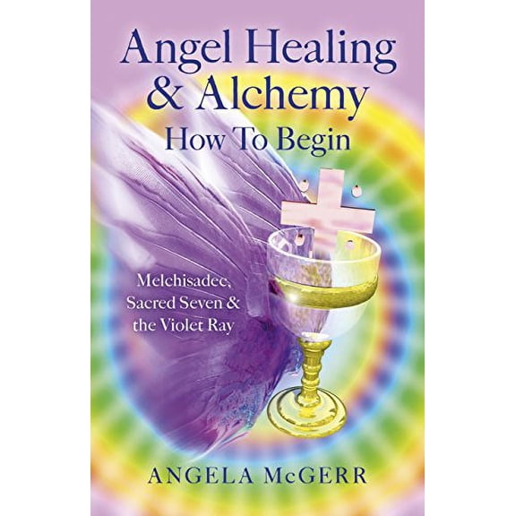 Pre-Owned Angel Healing & Alchemy - How to Begin: Melchisadec, Sacred Seven & the Violet Ray (Paperback) by Angela McGerr
