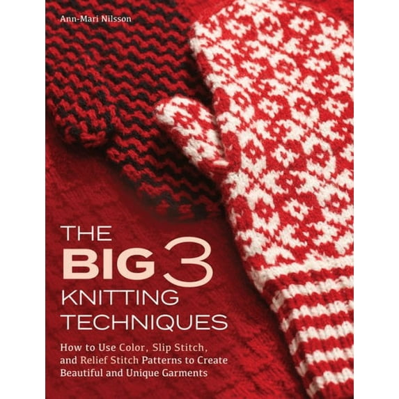 Big 3 Knitting Techniques: How to Use Color, Slip Stitch, and Relief Stitch Patterns to Create Beautiful and Unique Garm, (Hardcover)