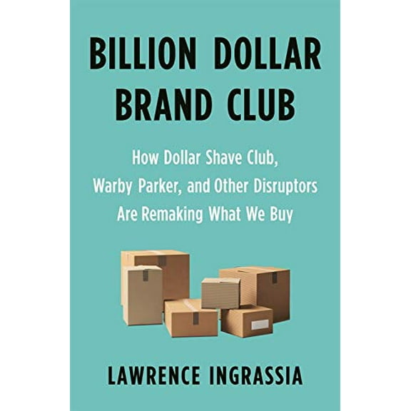 Pre-Owned Billion Dollar Brand Club: How Dollar Shave Club, Warby Parker, and Other Disruptors are Remaking What We Buy