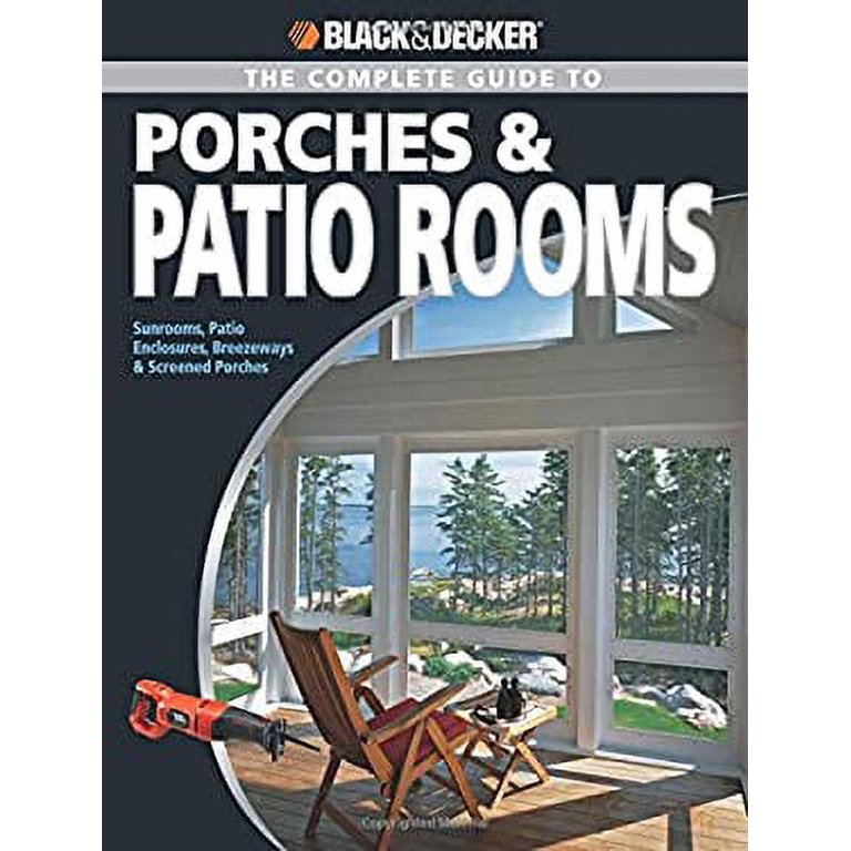 Black & Decker The Complete Guide to Porches & Patio Rooms: Sunrooms, Patio Enclosures, Breezeways & Screened Porches [Book]