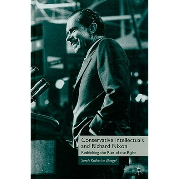 Pre-Owned Conservative Intellectuals and Richard Nixon: Rethinking the Rise of the Right (Hardcover) by S Mergel