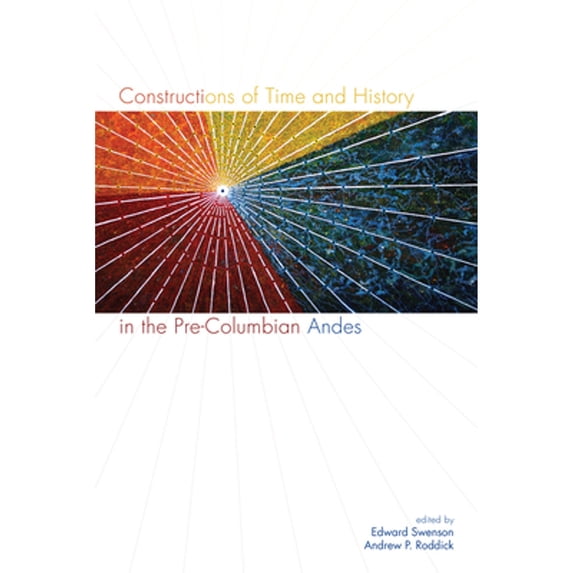 Pre-Owned Constructions of Time and History in the Pre-Columbian Andes (Hardcover) by Edward Swenson, Andrew Roddick