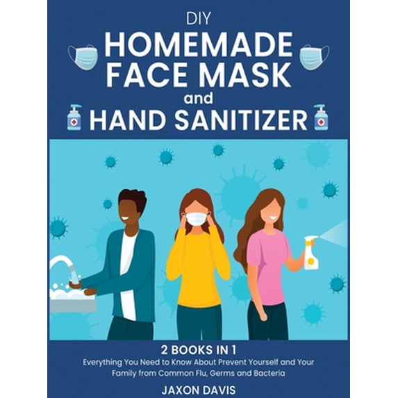 Pre-Owned DIY Homemade Face Mask And Hand Sanitizer: Everything You Need to Know About Prevent Yourself and Your Family from Common Flu, Germs and Bacteria (Hardcover) 1802039821 9781802039825