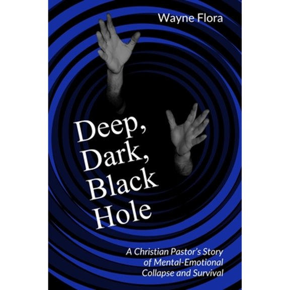 Pre-Owned Deep, Dark, Black Hole: A Christian Pastor's Story of Mental-Emotional Collapse and Survival (Paperback) 1734916400 9781734916409