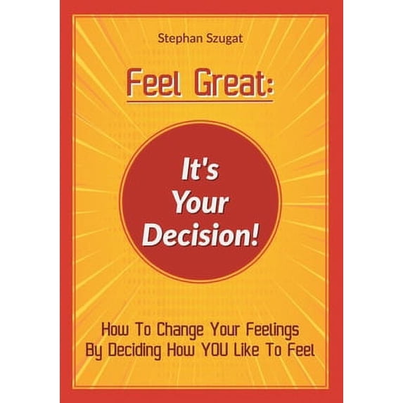 Pre-Owned Feel Great: It's Your Decision!: How To Change Your Feelings By Deciding How YOU Like To Feel (Paperback) 3754305271 9783754305270