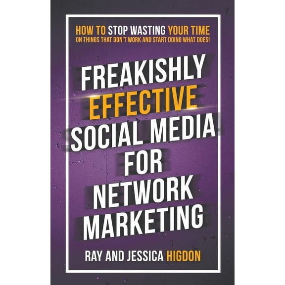 Freakishly Effective Social Media for Network Marketing: How to Stop Wasting Your Time on Things That Don't Work and Start Doing What Does! (Paperback)