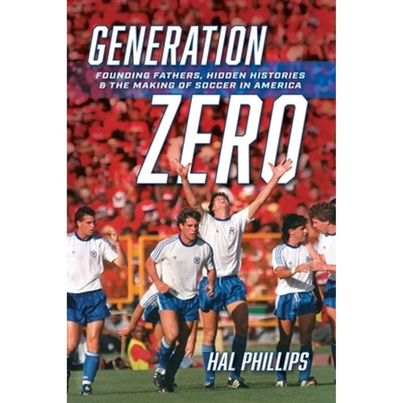 Pre-Owned Generation Zero: Founding Fathers, Hidden Histories & the Making of Soccer in America (Paperback) by Hal Phillips