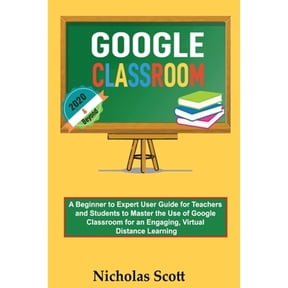 Pre-Owned Google Classroom 2020 and Beyond: A Beginner to Expert User Guide for Teachers and Students to Master the Use of Google Classroom for an Engaging, Vir (Paperback) 1952597234 9781952597237