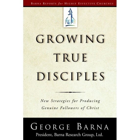 Growing True Disciples : New Strategies for Producing Genuine Followers of Christ