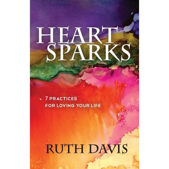 Heart Sparks: 7 Practices For Loving Your Life (Paperback)