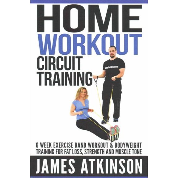 Home workout circuit training: 6 week exercise band workout & bodyweight training for fat loss, (Paperback) by James Atkinson