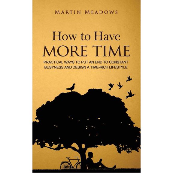 How to Have More Time: Practical Ways to Put an End to Constant Busyness and Design a Time-Rich (Paperback) by Martin Meadows