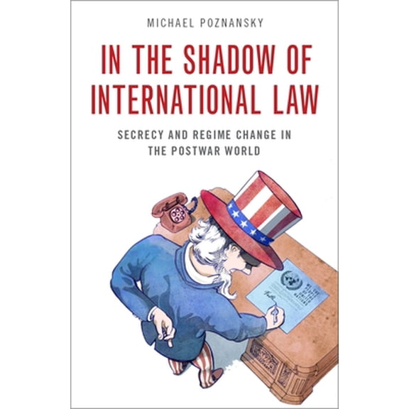 Pre-Owned In the Shadow of International Law: Secrecy and Regime Change in the Postwar World (Hardcover) 0190096594 9780190096595