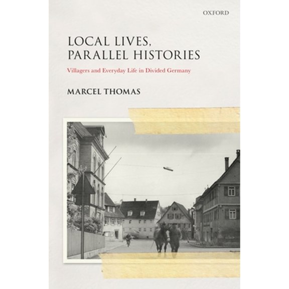 Pre-Owned Local Lives, Parallel Histories: Villagers and Everyday Life in Divided Germany (Hardcover) by Marcel Thomas