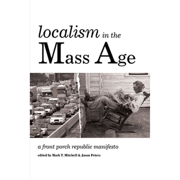 Pre-Owned Localism in the Mass Age: A Front Porch Republic Manifesto (Paperback) 1532614438 9781532614439