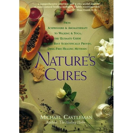 Natures Cures : From Acupressure and Aromatherapy to Walking and Yoga--The Ultimate Guide to the Best, Scientifically Proven, Drug-Free Healing Methods