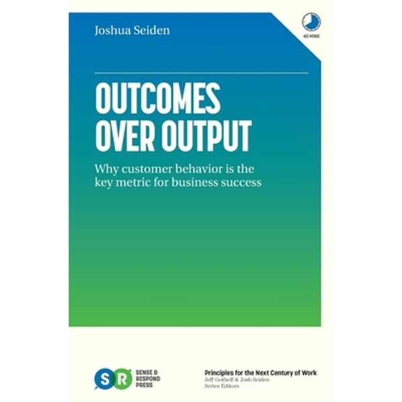 Pre-Owned Outcomes Over Output: Why customer behavior is the key metric for business success (Paperback 9781091173262) by Joshua Seiden