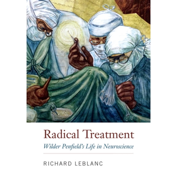 Pre-Owned Radical Treatment: Wilder Penfield's Life in Neuroscience (Hardcover) by Richard LeBlanc