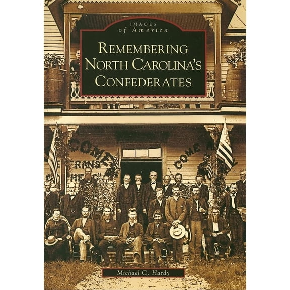 Remembering North Carolina's Confederates (Images of America (Arcadia Publishing)) Paperback