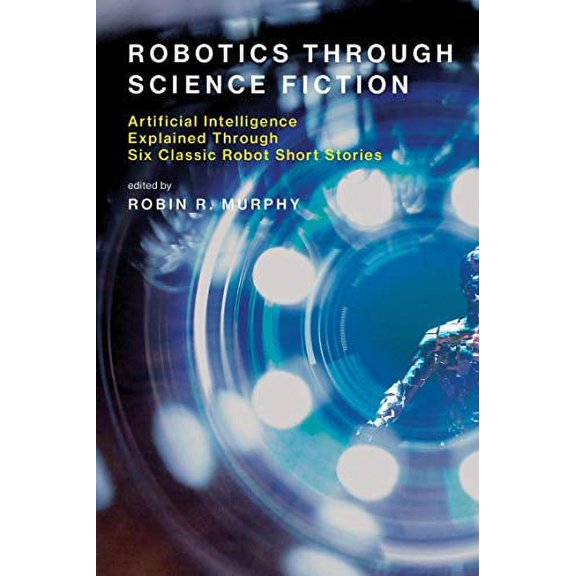 Pre-Owned Robotics Through Science Fiction: Artificial Intelligence Explained Through Six Classic Robot Short Stories (The MIT Press) Paperback