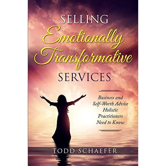Pre-Owned Selling Emotionally Transformative Services: Business and Self-Worth Advice Holistic Practitioners Need to Know (Paperback) 1732498253 9781732498259