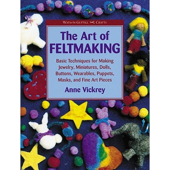 Pre-Owned The Art of Feltmaking: Basic Techniques for Making Jewelry, Miniatures, Dolls, Buttons, (Paperback 9780823002627) by Anne Vickrey