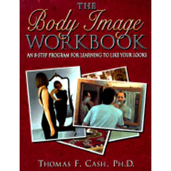 The Body Image Workbook: An 8-Step Program for Learning to Like Your Looks (Paperback) by Thomas F Cash