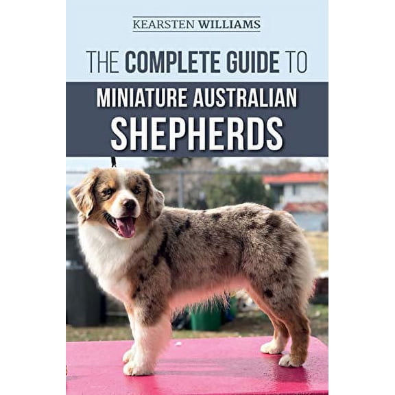 Pre-Owned The Complete Guide to Miniature Australian Shepherds: Finding, Caring For, Training, Feeding, Socializing, and Loving Your New Mini Aussie Puppy (Paperback) 1708852999 9781708852993