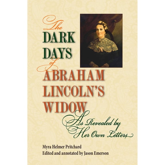 Pre-Owned The Dark Days of Abraham Lincoln's Widow, as Revealed by Her Own Letters (Paperback) by Myra Helmer Pritchard, Jason Emerson