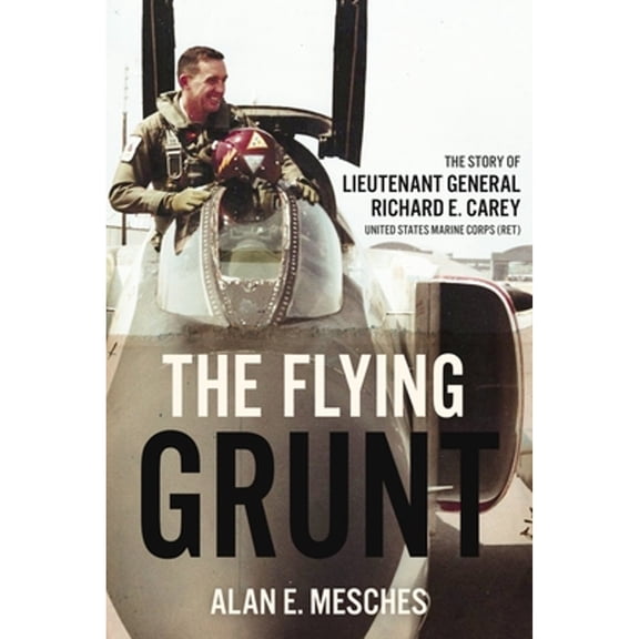 Pre-Owned The Flying Grunt: The Story of Lieutenant General Richard E. Carey, United States Marine Corps (Ret), 9781636242583, 1636242588, Hardcover,